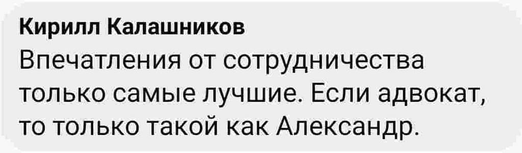 Отзыв клиента Кирилл Калашников: "Впечатления от сотрудничества только самые лучшие. Если адвокат, то только как Александр"
